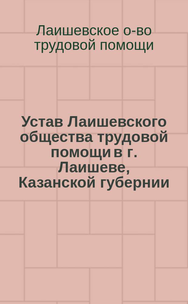 Устав Лаишевского общества трудовой помощи в г. Лаишеве, Казанской губернии : Утв. 7 ноября 1909 г.