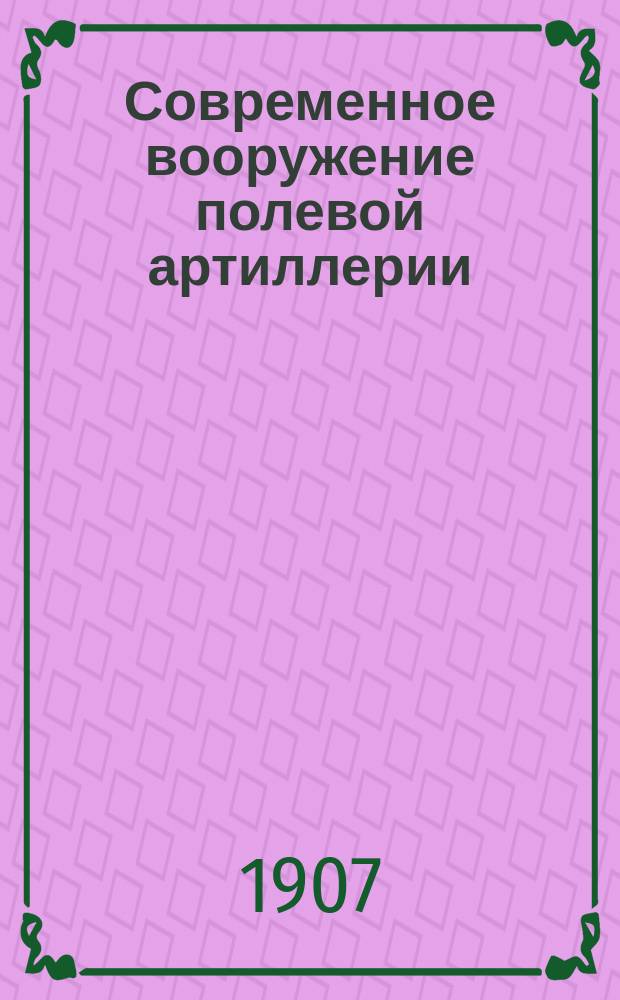 Современное вооружение полевой артиллерии : (Легкие полевые пушки, легкие полевые гаубицы и тяжелая артиллерия полевых войск)