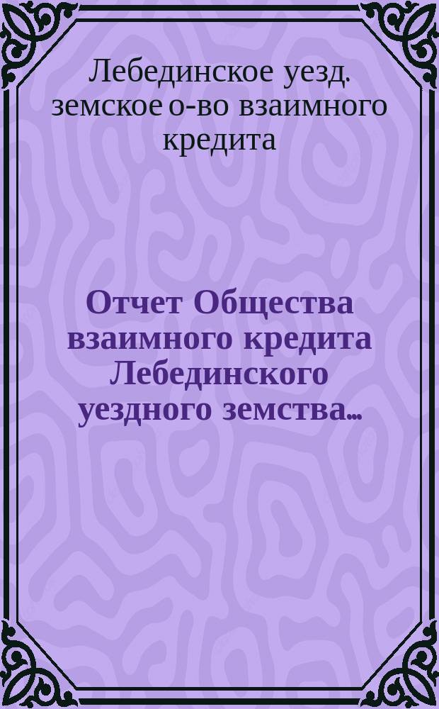 Отчет Общества взаимного кредита Лебединского уездного земства...
