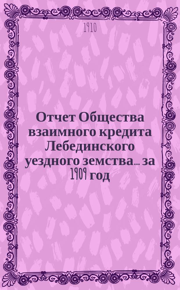 Отчет Общества взаимного кредита Лебединского уездного земства... ... за 1909 год