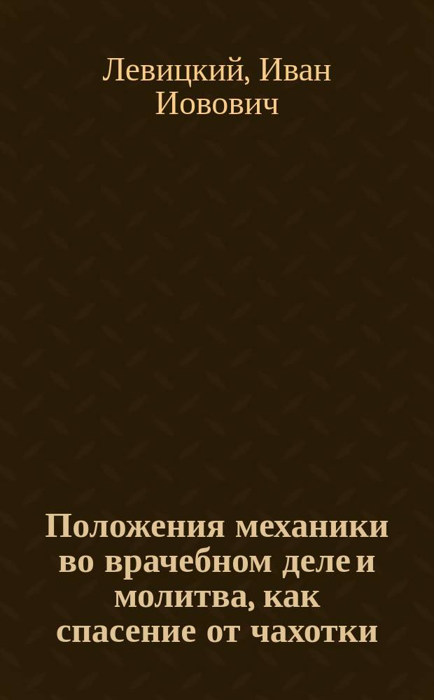 Положения механики во врачебном деле и молитва, как спасение от чахотки : Науч.-лекцион. докл. страждущему человечеству