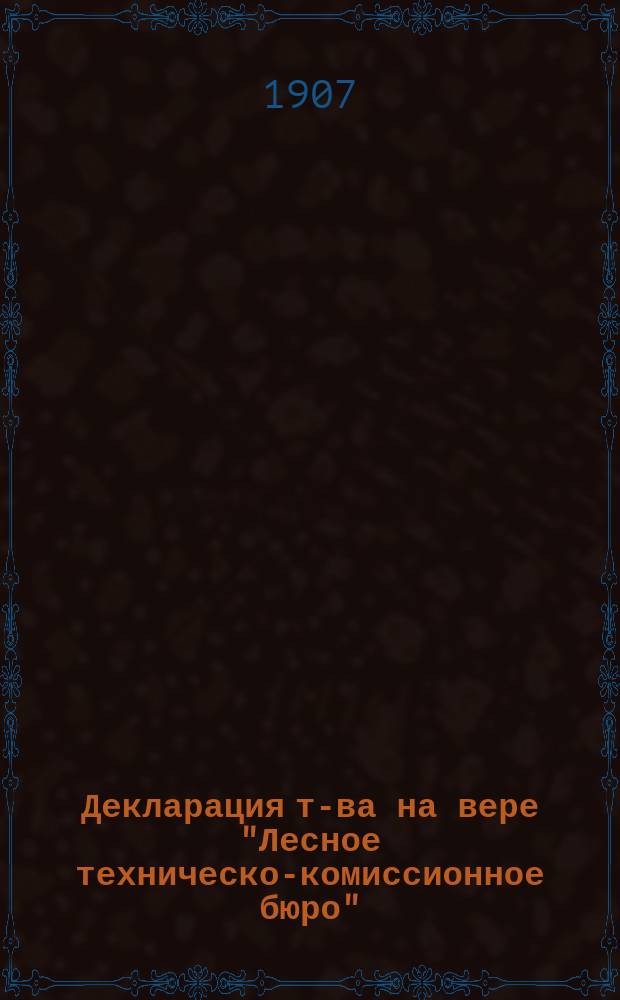 Декларация т-ва на вере "Лесное техническо-комиссионное бюро" : Утв. общ. собр. участников 27 ноября 1907 г