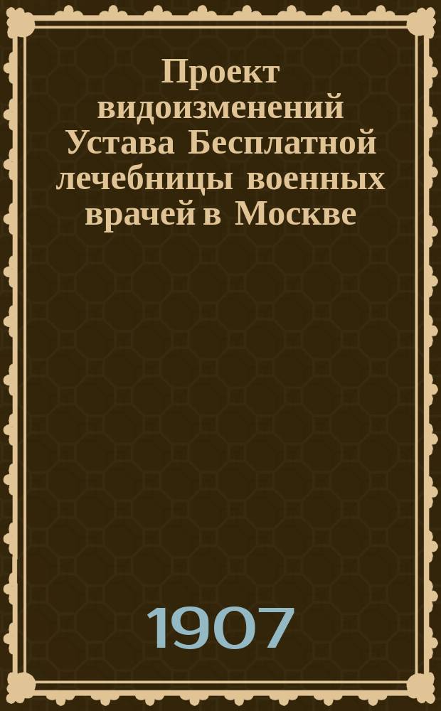 Проект видоизменений Устава Бесплатной лечебницы военных врачей в Москве