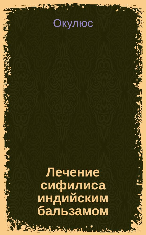 Лечение сифилиса индийским бальзамом : (Способ Д.Я. Аврахова с мед. точки зрения)