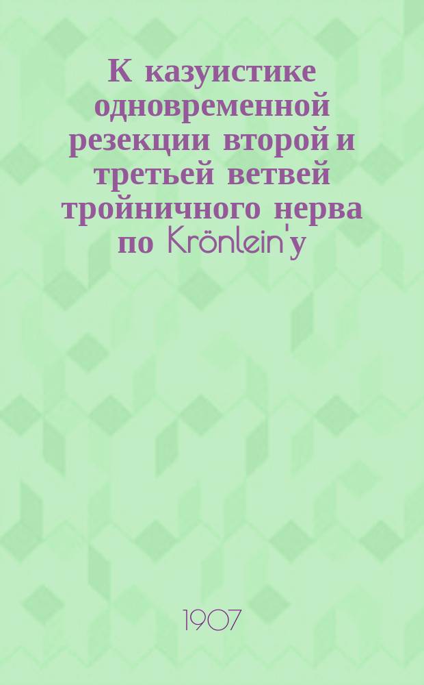 К казуистике одновременной резекции второй и третьей ветвей тройничного нерва по Krönlein'у