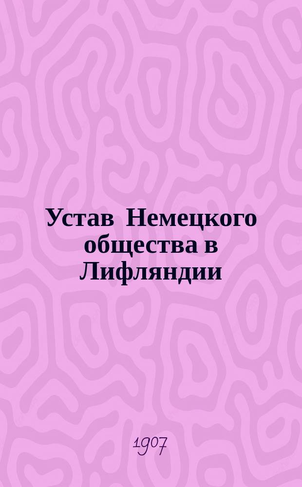 Устав Немецкого общества в Лифляндии : Утв. 8 мая 1907 г.
