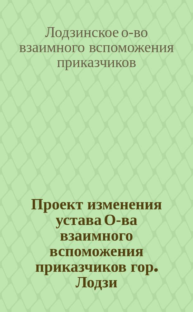 Проект изменения устава О-ва взаимного вспоможения приказчиков гор. Лодзи