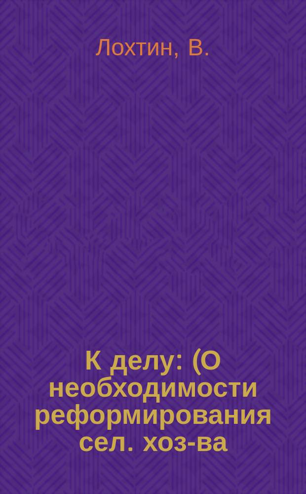 К делу : (О необходимости реформирования сел. хоз-ва)