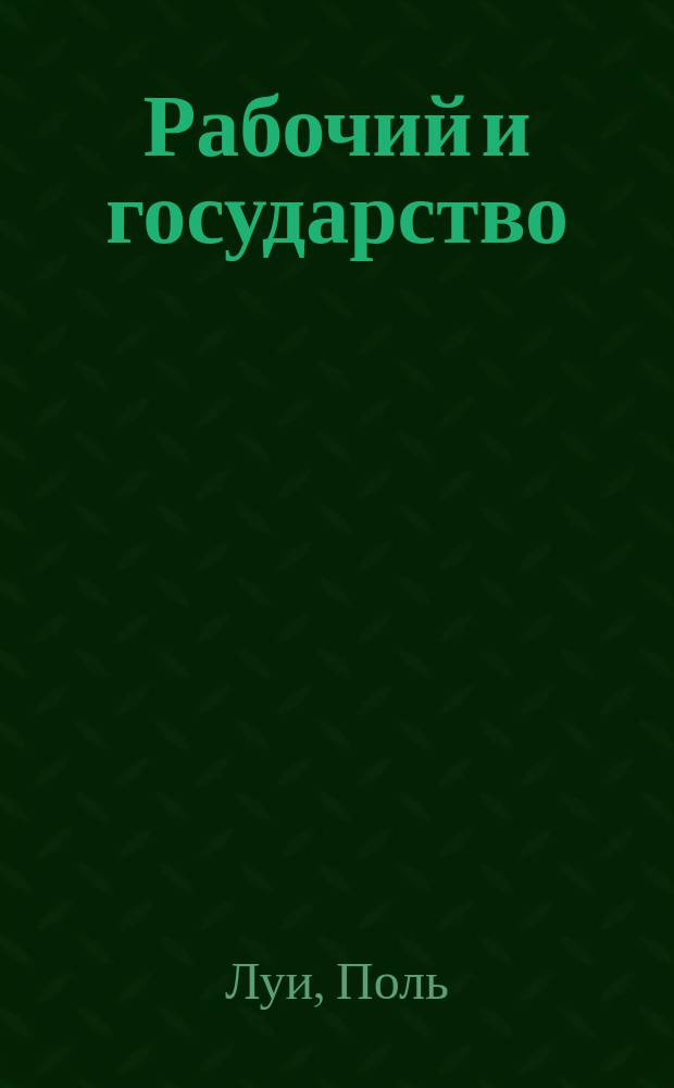 ... Рабочий и государство : Сравнит. история рабочего законодательства в странах Старого и Нового света