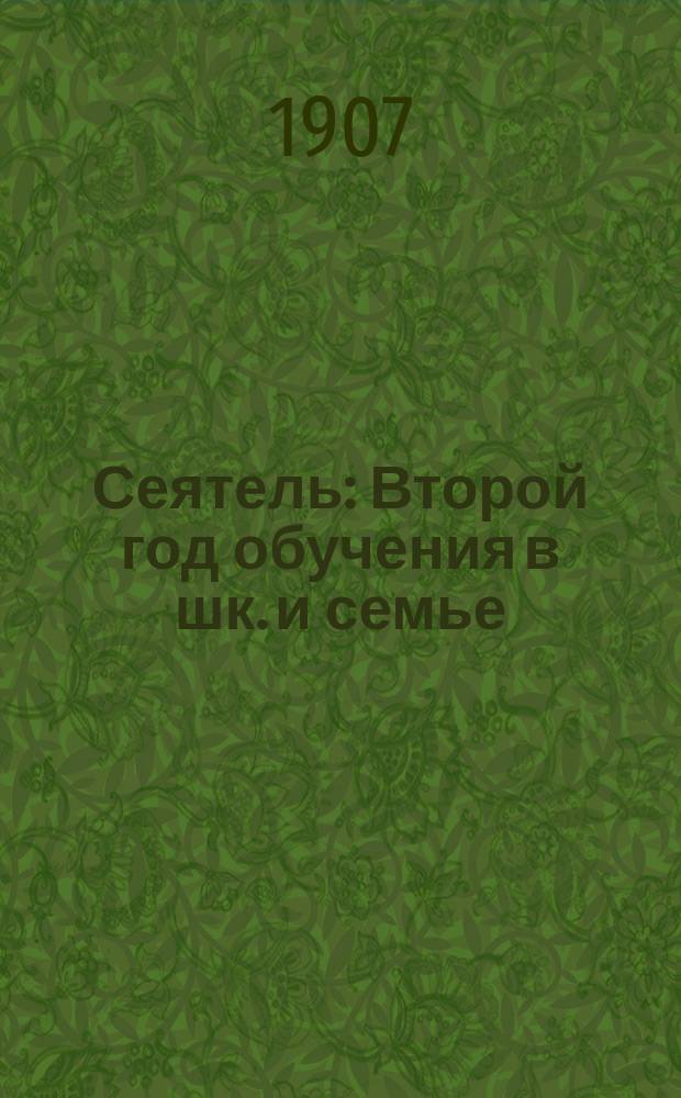 Сеятель : Второй год обучения в шк. и семье : С прил. церк.-слав. чтения, хоровых песен, рис. для копирования : Со множеством ил. - снимков с картин Третьяк. галереи и Рус. музея имп. Александра III