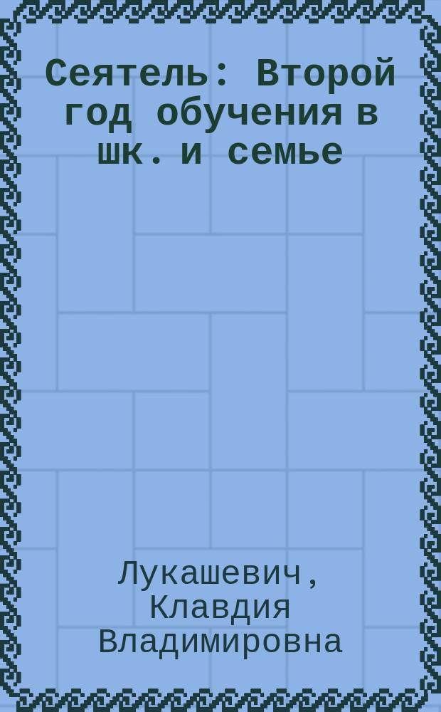 Сеятель : Второй год обучения в шк. и семье : С прил. церк.-слав. чтения, хоровых песен, рис. для копирования : Со множеством ил. - снимков с картин Третьяк. галереи и Рус. музея имп. Александра III