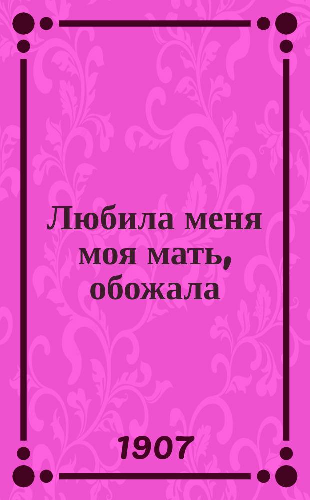 Любила меня моя мать, обожала : Сб. новейших рус. песен