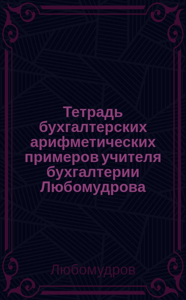 Тетрадь бухгалтерских арифметических примеров учителя бухгалтерии Любомудрова