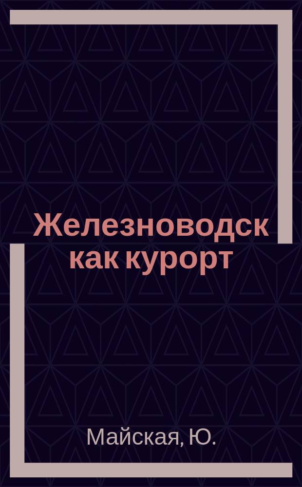 Железноводск как курорт : Поэма-путеводитель Ю. Майской