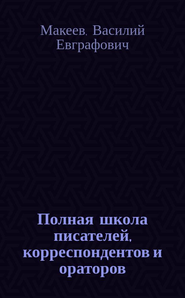 Полная школа писателей, корреспондентов и ораторов : В 30 лекциях с прил.