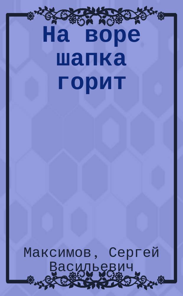 На воре шапка горит : Очерк С.В. Максимова : С 3 рис. М. Малышева