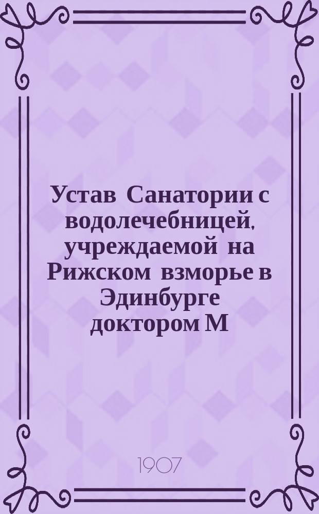 Устав Санатории с водолечебницей, учреждаемой на Рижском взморье в Эдинбурге доктором М.М. Максимовичем : Утв. 12 окт. 1905 г.