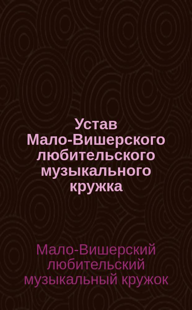 Устав Мало-Вишерского любительского музыкального кружка : Утв. 15 июня 1909 г.