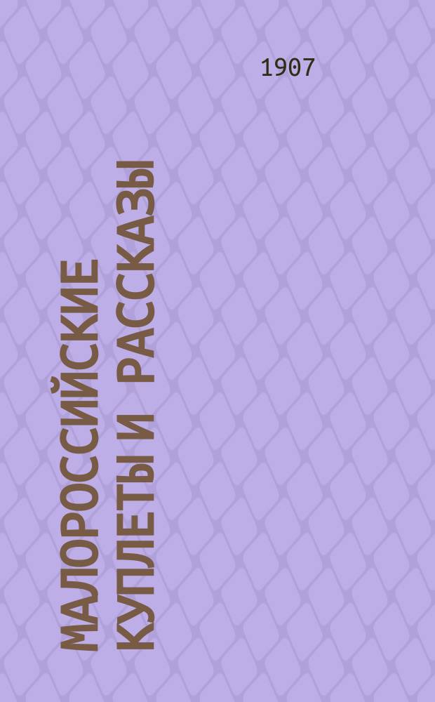 Малороссийские куплеты и рассказы : Репертуар г. г. Розенко, Убейко, Лучицкого, Грекова и др