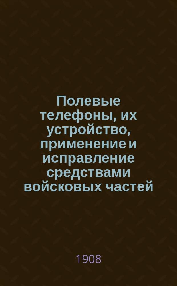 Полевые телефоны, их устройство, применение и исправление средствами войсковых частей : Пособие для офицеров, телеф. и учеб. команд