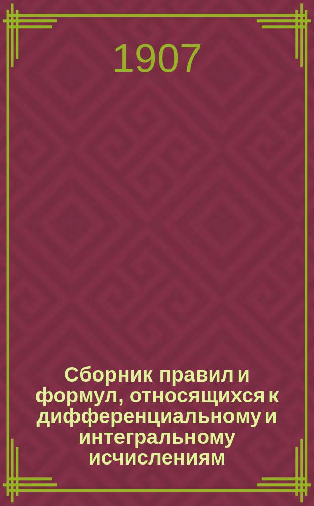 Сборник правил и формул, относящихся к дифференциальному и интегральному исчислениям : Вариац. исчисление : Исчисление конечных разностей : Подробные решения примеров по каждому отделу. Ч. 1-2