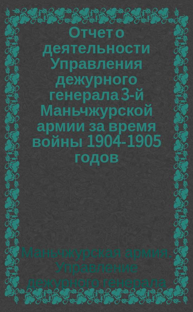 Отчет о деятельности Управления дежурного генерала 3-й Маньчжурской армии за время войны 1904-1905 годов