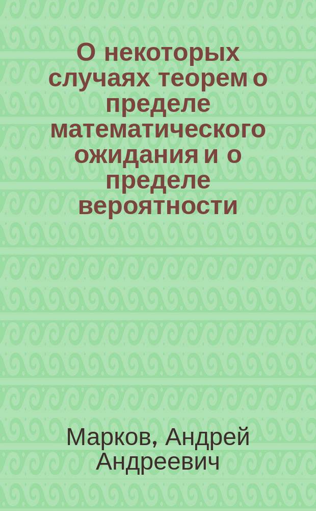 О некоторых случаях теорем о пределе математического ожидания и о пределе вероятности : Доложено в заседании физ.-мат. отд-ния 24 окт. 1907 г.