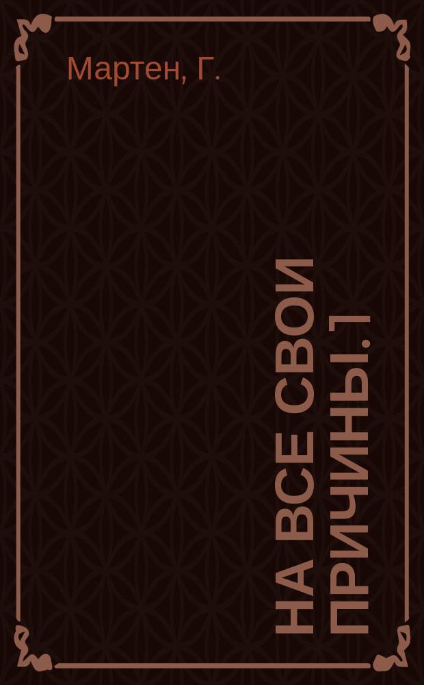 На все свои причины. 1) 2) 3), Три даты. Задачи агрономии. Культура семьи / Г. Мартен (псевд.) : На память матерям-крестьянкам Олонецкого края : В 3-х ч