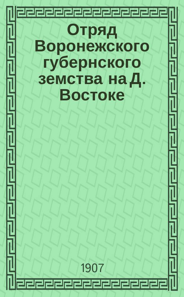 Отряд Воронежского губернского земства на Д. Востоке : Деятельность сан. отряда в Рус.-япон. кампанию : (С 19 мая 1904 г. по 6 сент. 1905 г.)