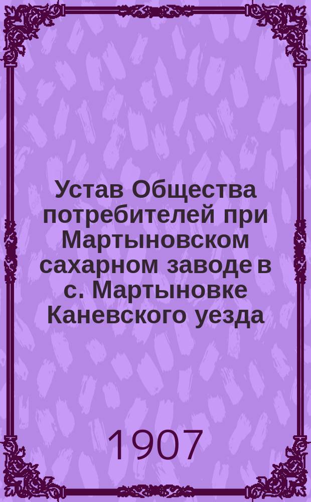 Устав Общества потребителей при Мартыновском сахарном заводе в с. Мартыновке Каневского уезда