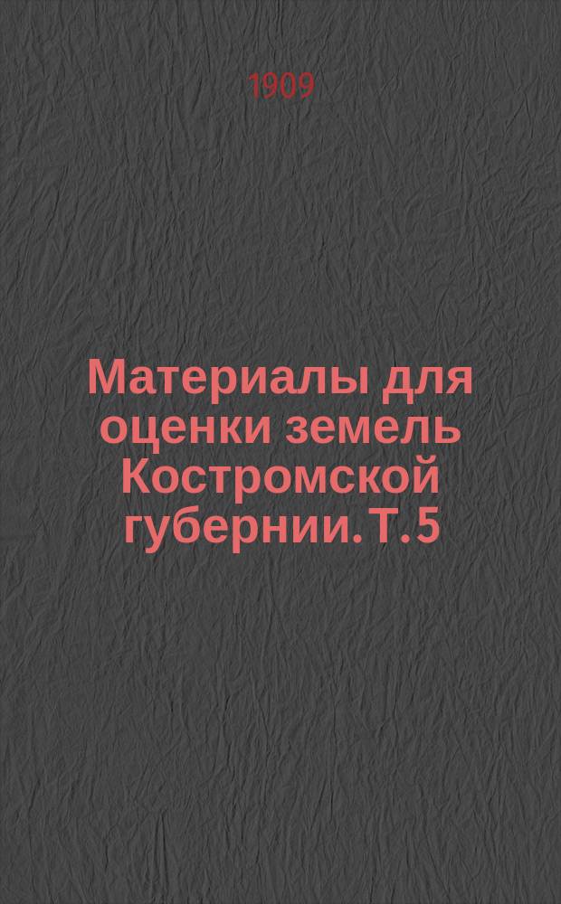 Материалы для оценки земель Костромской губернии. Т. 5 : Солигаличский уезд