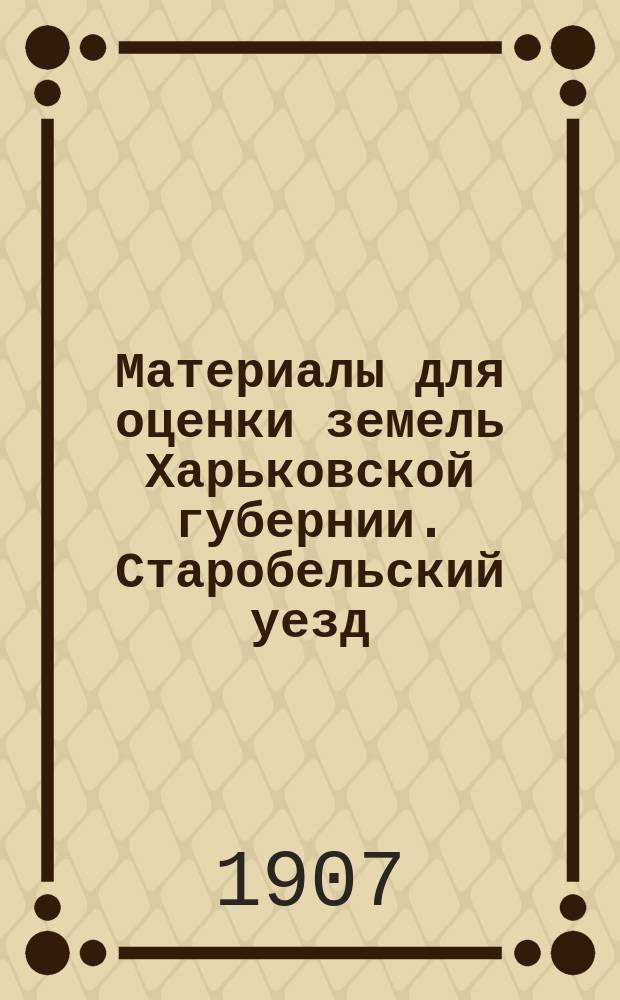 Материалы для оценки земель Харьковской губернии. Старобельский уезд : Вып. 1-