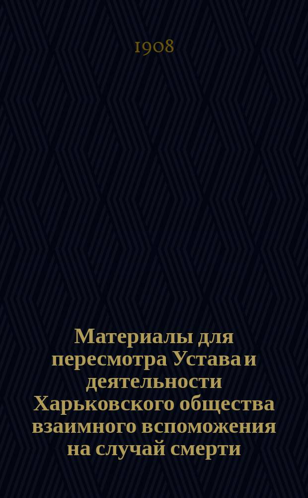 Материалы для пересмотра Устава и деятельности Харьковского общества взаимного вспоможения на случай смерти : Вып. 1-. Вып. 3 : [Обзор деятельности Харьковского общества взаимного вспоможения на случай смерти за 13 лет (1893-1906 гг.)