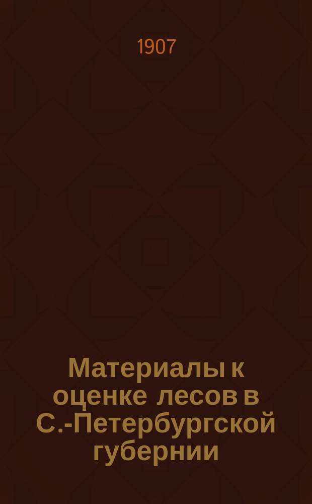 Материалы к оценке лесов в С.-Петербургской губернии : Исслед. доходности казен. и удельных лесов