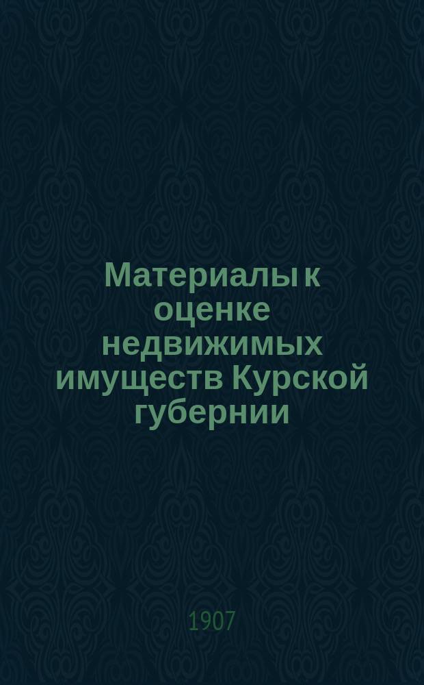 Материалы к оценке недвижимых имуществ Курской губернии : Ч. 1