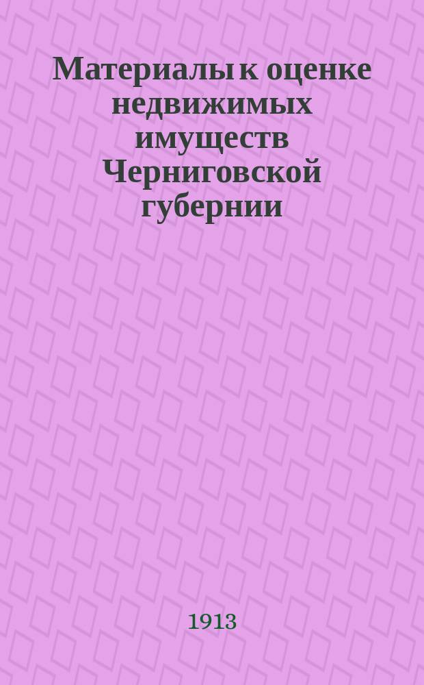 Материалы к оценке недвижимых имуществ Черниговской губернии : Ч. 1. Ч. 1 : Города