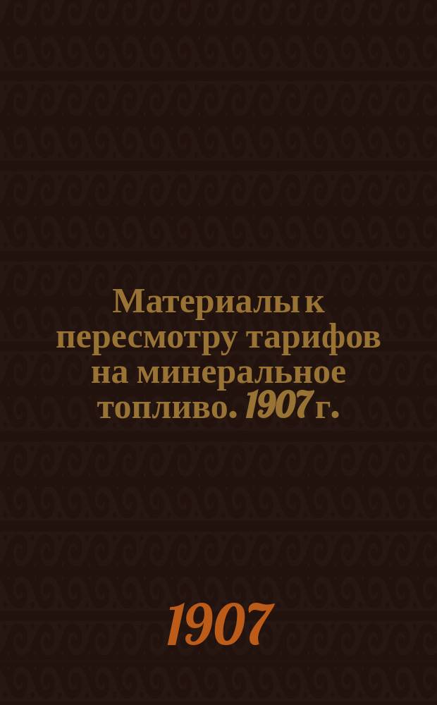 Материалы к пересмотру тарифов на минеральное топливо. 1907 г.