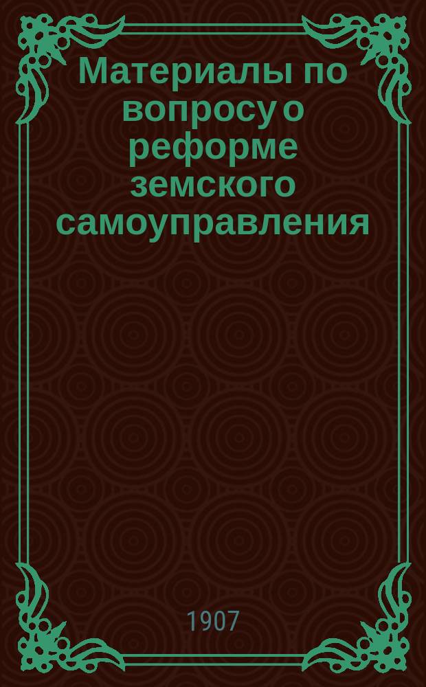 Материалы по вопросу о реформе земского самоуправления : Тр. Комис., избр. Харьк. губ. зем. собр. в заседании 5 мая 1907 г. Вып. 1