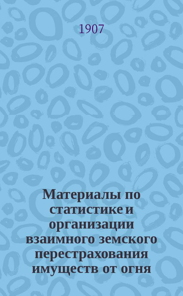 Материалы по статистике и организации взаимного земского перестрахования имуществ от огня : Вып. 1-