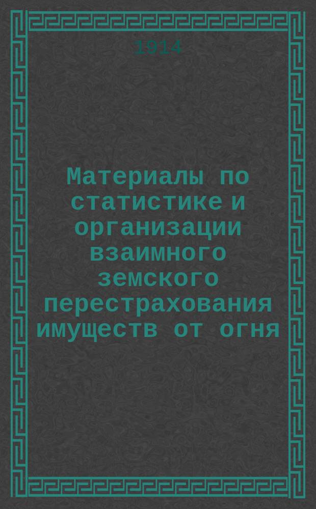 Материалы по статистике и организации взаимного земского перестрахования имуществ от огня : Вып. [1]-. Вып. 8