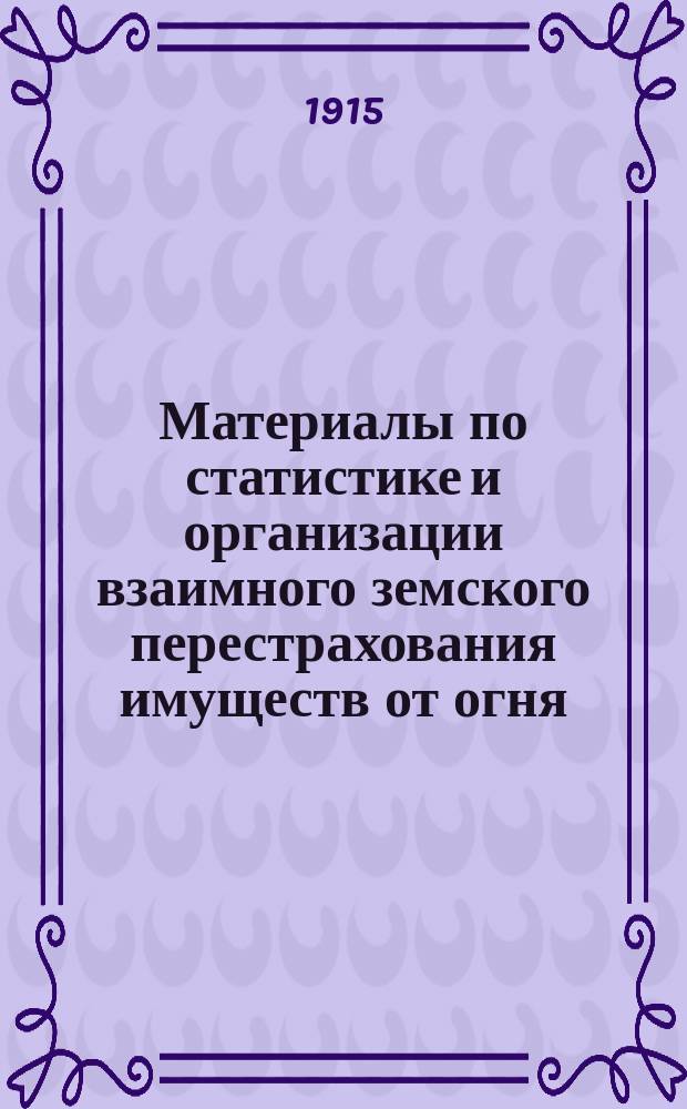 Материалы по статистике и организации взаимного земского перестрахования имуществ от огня : Вып. [1]-. Вып. 9