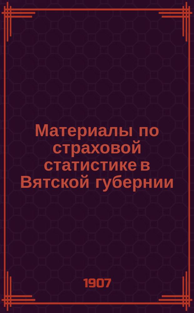 Материалы по страховой статистике в Вятской губернии : Обязат. страхование. Т. 1-