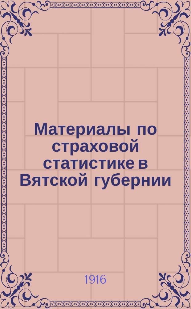 Материалы по страховой статистике в Вятской губернии : Обязат. страхование. Т. 1-. Т. 1 : Малмыжский уезд