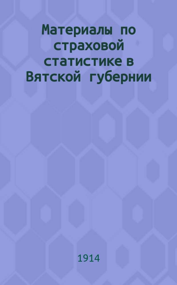 Материалы по страховой статистике в Вятской губернии : Обязат. страхование. Т. 1-. Т. 9 : Вятский уезд