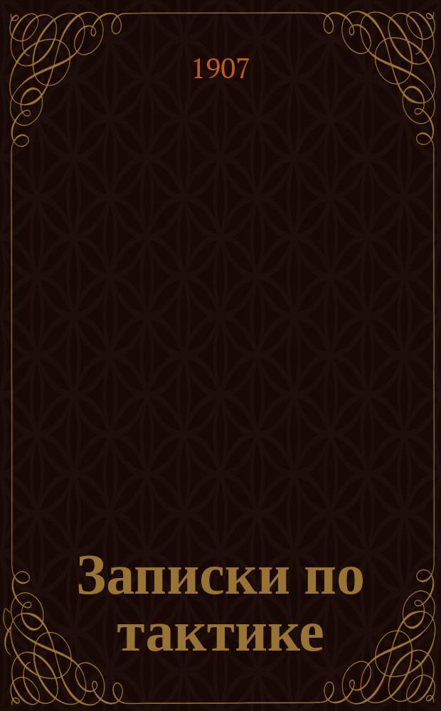 Записки по тактике : Отдел "О бое" : Лекции, чит. Ген. штаба полк. Матковским в Офицер. стрелковой школе в 1907 году