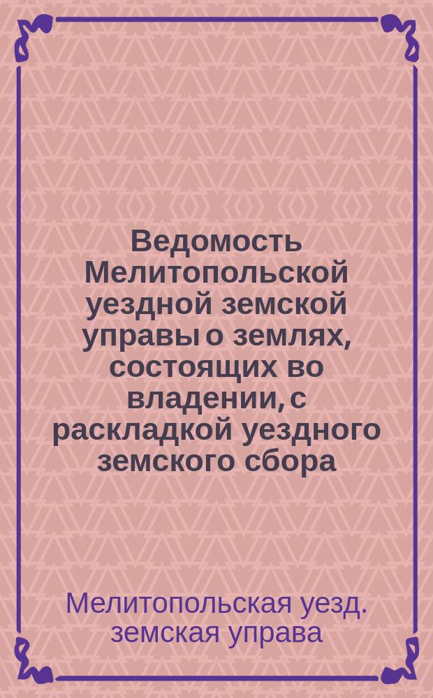 Ведомость Мелитопольской уездной земской управы о землях, состоящих во владении, с раскладкой уездного земского сбора ...