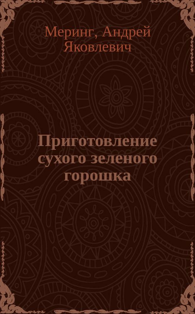 ... Приготовление сухого зеленого горошка : Описание простых домаш. и фабрич. способов