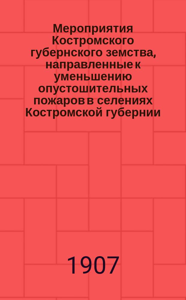 Мероприятия Костромского губернского земства, направленные к уменьшению опустошительных пожаров в селениях Костромской губернии