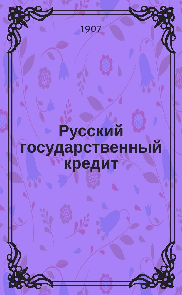 Русский государственный кредит (1769-1906) : Опыт ист.-крит. обзора П.П. Мигулина, проф. Харьк. ун-та. Т. 3 : Эпоха 1893-1906 гг.