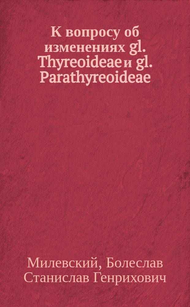 К вопросу об изменениях gl. Thyreoideae и gl. Parathyreoideae (Epithelkorperchen) при острых заболеваниях : Дис. на степ. д-ра мед. Б.Г. Милевского